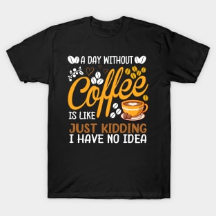 A Day Without Coffee Is Like Just Kidding Coffee Lover T-Shirt